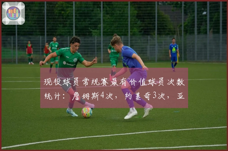 现役球员常规赛最有价值球员次数统计：詹姆斯4次，约基奇3次，亚当斯2次，韦德1次