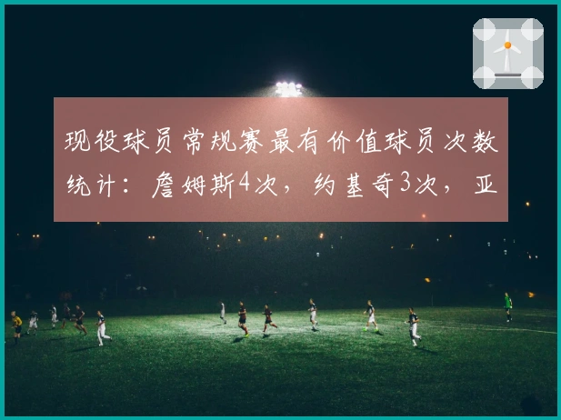 现役球员常规赛最有价值球员次数统计：詹姆斯4次，约基奇3次，亚当斯2次，韦德1次
