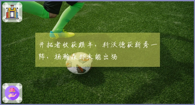 开拓者收获颇丰，科沃德获新秀一阵，杨瀚森却未能出场